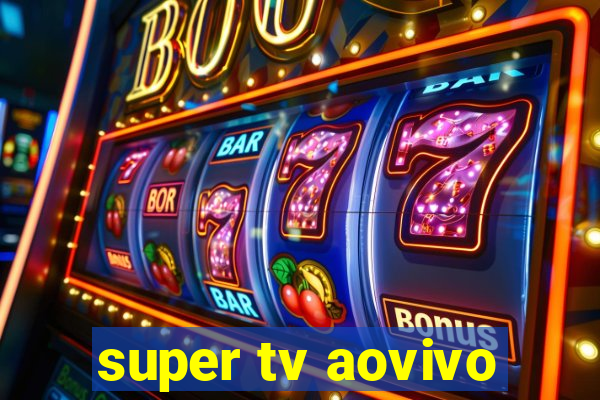 super tv aovivo